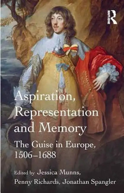 Aspiration, Representation and Memory: The Guise in Europe, 1506-1688 by Jessica Munns