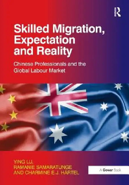 Skilled Migration, Expectation and Reality: Chinese Professionals and the Global Labour Market by Ying Lu