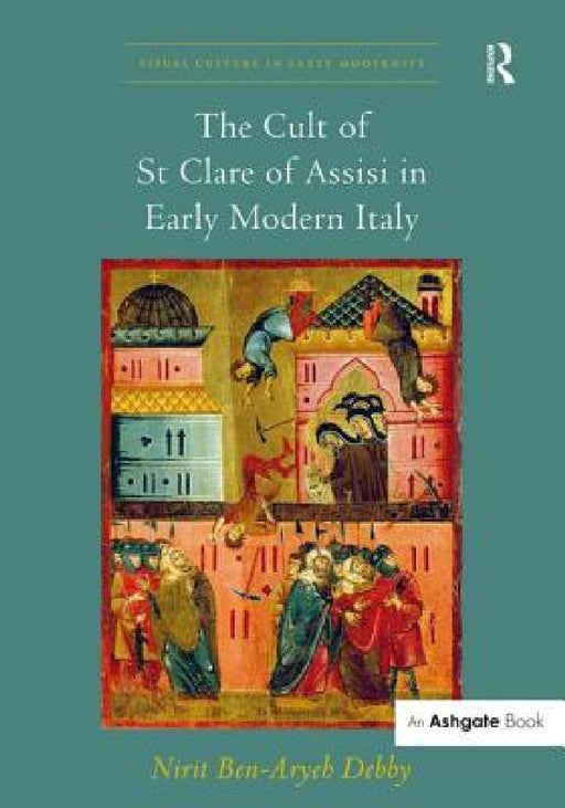 The Cult of St Clare of Assisi in Early Modern Italy by Nirit Ben-Aryeh Debby