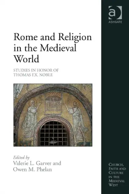 Rome and Religion in the Medieval World: Studies in Honor of Thomas F.X. Noble by Valerie L. Garver