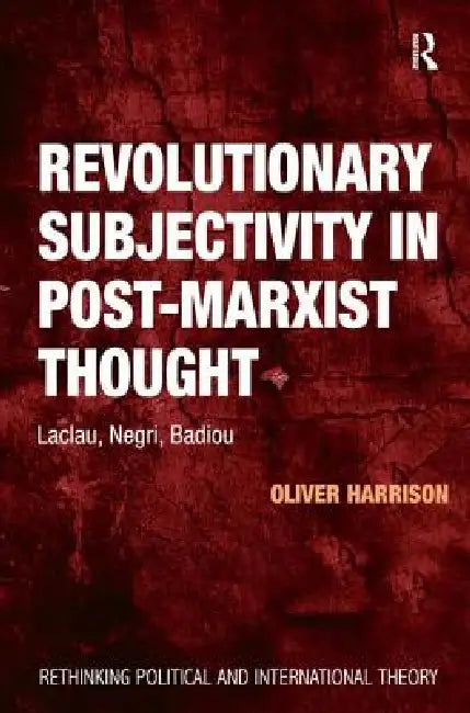 Revolutionary Subjectivity in Post-Marxist Thought: Laclau, Negri, Badiou by Oliver Harrison