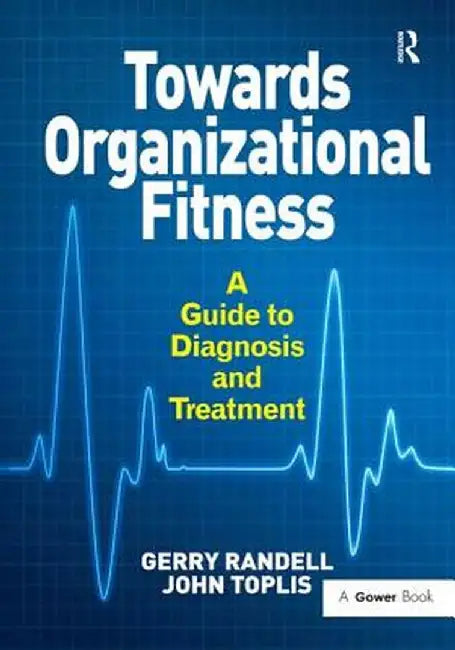 Towards Organizational Fitness: A Guide to Diagnosis and Treatment. by Gerry Randell and John Toplis by Gerry Randell