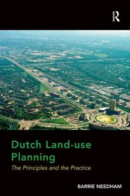Dutch Land-use Planning: The Principles and the Practice by Barrie Needham