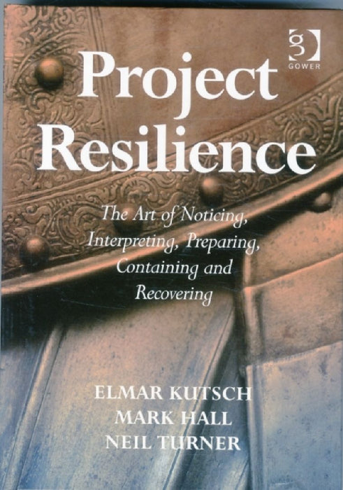 Project Resilience: The Art of Noticing, Interpreting, Preparing, Containing and Recovering by Elmar Kutsch