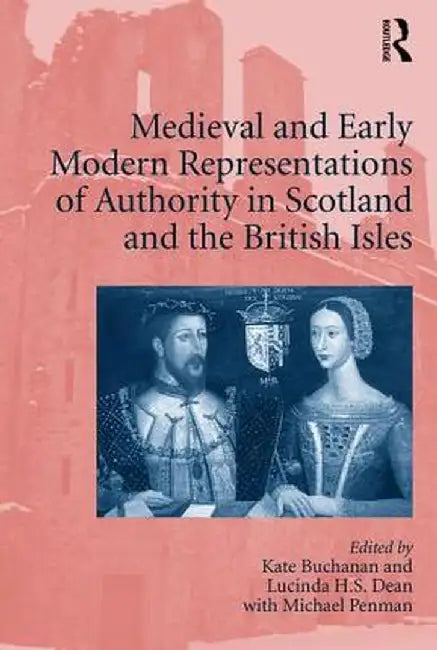 Medieval and Early Modern Representations of Authority in Scotland and the British Isles by Kate Buchanan