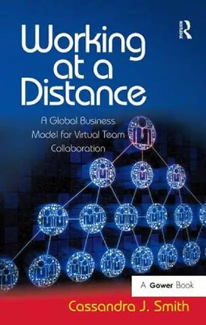 Working at a Distance: A Global Business Model for Virtual Team Collaboration by Cassandra J. Smith