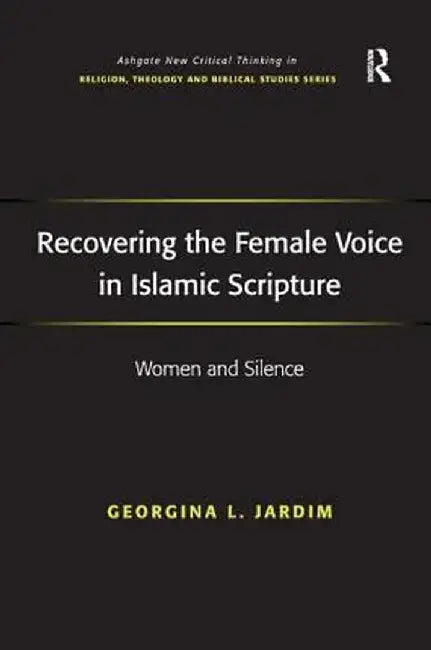 Recovering the Female Voice in Islamic Scripture: Women and Silence by Georgina L. Jardim