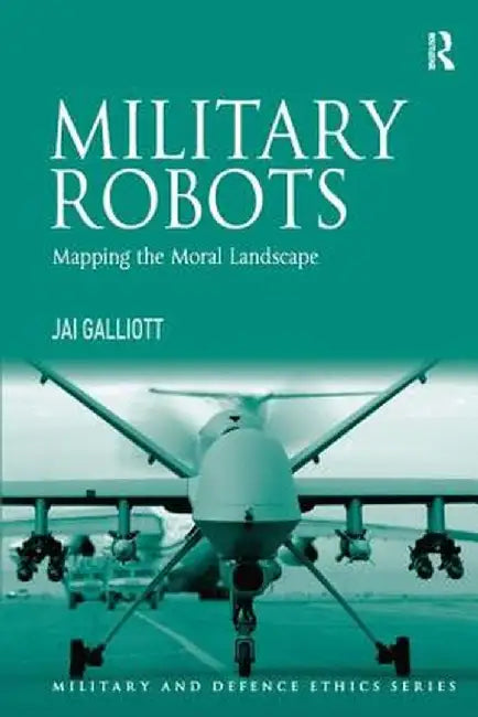 Military Robots: Mapping the Moral Landscape by Jai Galliott