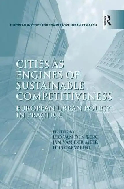 Cities as Engines of Sustainable Competitiveness: European Urban Policy in Practice by Leo Van Den Berg