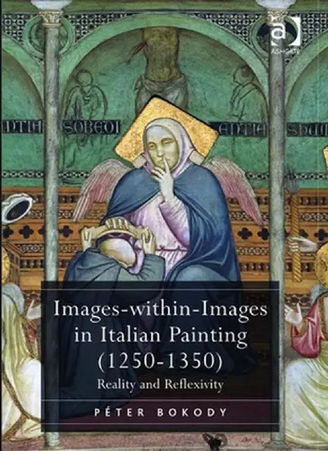 Images-Within-Images in Italian Painting (1250-1350): Reality and Reflexivity by Péter Bokody