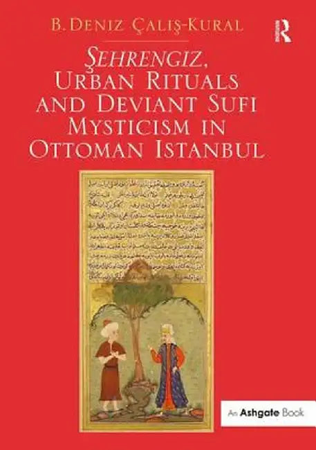 Osehrengiz, Urban Rituals and Deviant Sufi Mysticism in Ottoman Istanbul by B. Deniz Calis-Kural