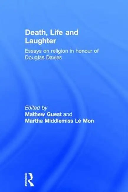 Death, Life and Laughter: Essays on Religion in Honour of Douglas Davies by Mathew Guest