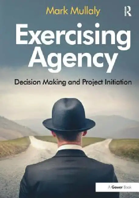 Exercising Agency: Decision Making and Project Initiation by Mark Mullaly