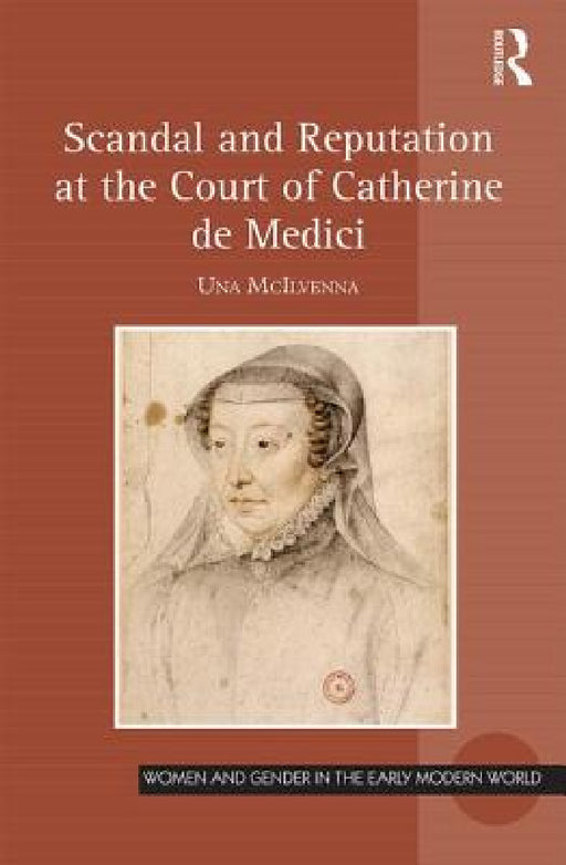 Scandal and Reputation at the Court of Catherine de Medici by Una McIlvenna