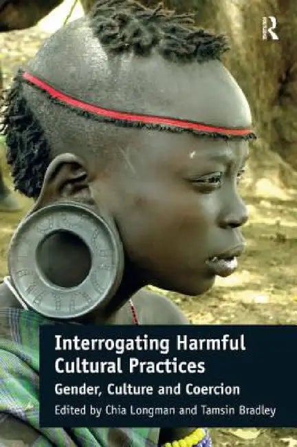 Interrogating Harmful Cultural Practices: Gender, Culture and Coercion by Chia Longman, Tamsin Bradley