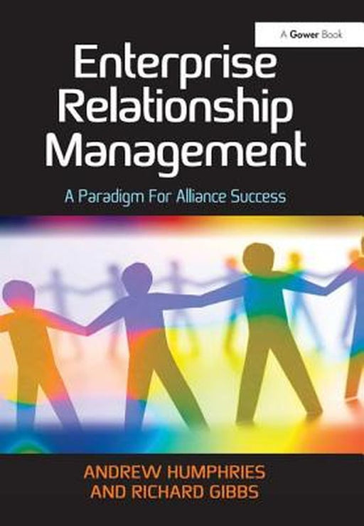 Enterprise Relationship Management: A Paradigm For Alliance Success by Andrew Humphries, Richard Gibbs