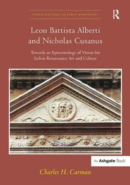 Leon Battista Alberti and Nicholas Cusanus: Towards an Epistemology of Vision for Italian Renaissance Art and Culture by Charles H. Carman