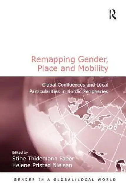 Remapping Gender, Place and Mobility: Global Confluences and Local Particularities in Nordic Peripheries by Stine Thidemann Faber