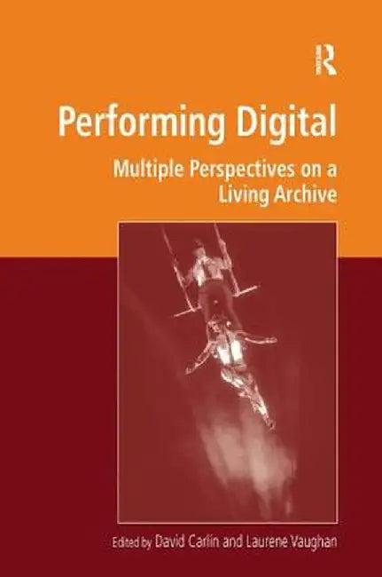 Performing Digital: Multiple Perspectives on a Living Archive by David Carlin