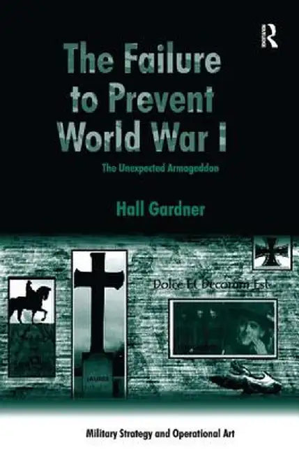 The Failure to Prevent World War I: The Unexpected Armageddon by Hall Gardner