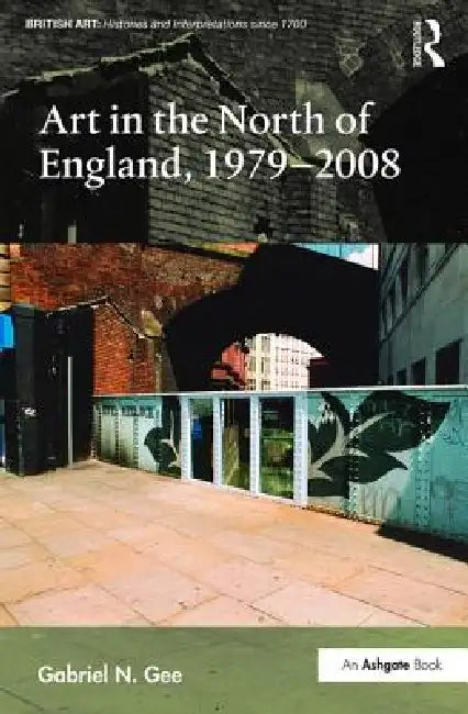 Art in the North of England, 1979-2008 by Gabriel N. Gee