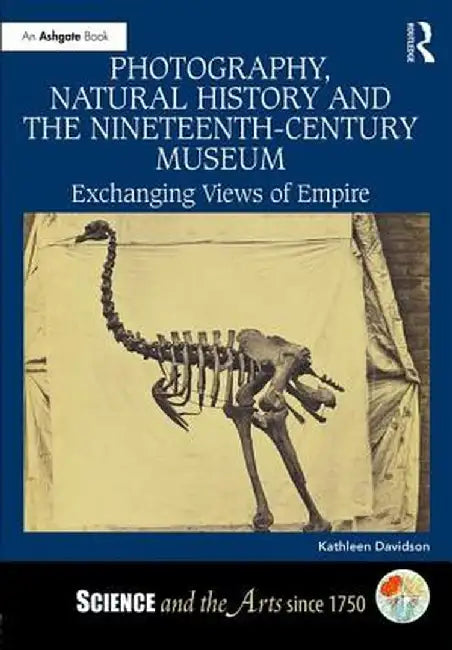 Photography, Natural History and the Nineteenth-Century Museum: Exchanging Views of Empire by Kathleen Davidson