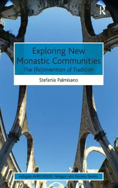 Exploring New Monastic Communities: The (Re)invention of Tradition by Stefania Palmisano