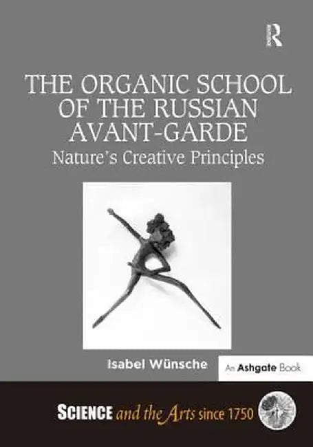 The Organic School of the Russian Avant-Garde: Nature's Creative Principles by Isabel Wünsche