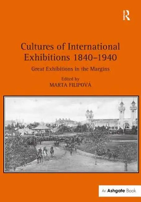 Cultures of International Exhibitions 1840-1940: Great Exhibitions in the Margins by Marta Filipová