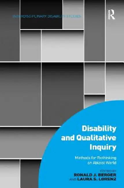 Disability and Qualitative Inquiry: Methods for Rethinking an Ableist World by Ronald J. Berger