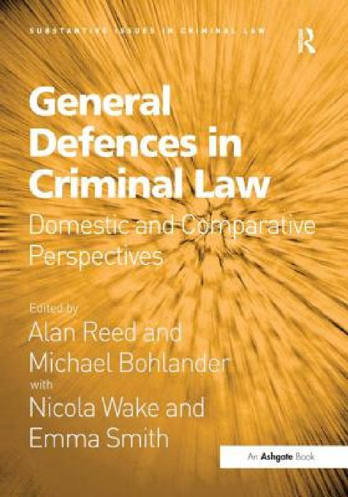 General Defences in Criminal Law: Domestic and Comparative Perspectives by Alan Reed, Michael Bohlander