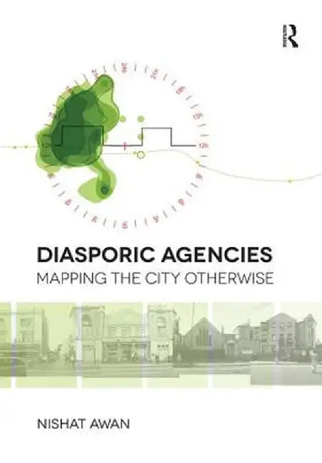 Diasporic Agencies: Mapping the City Otherwise by Nishat Awan