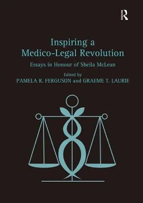 Inspiring a Medico-Legal Revolution: Essays in Honour of Sheila McLean by Pamela R. Ferguson