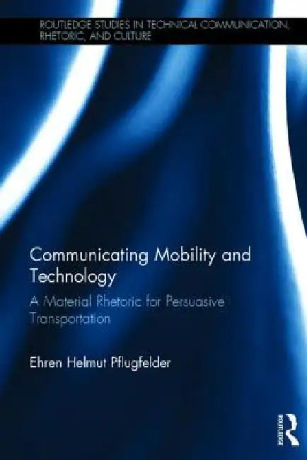 Communicating Mobility and Technology: A Material Rhetoric for Persuasive Transportation by Ehren Helmut Pflugfelder