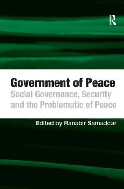 Government of Peace: Social Governance, Security and the Problematic of Peace by Ranabir Samaddar