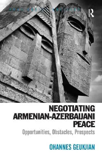Negotiating Armenian Azerbaijani Peace: Opportunities, Obstacles, Prospects by Ohannes Geukjian