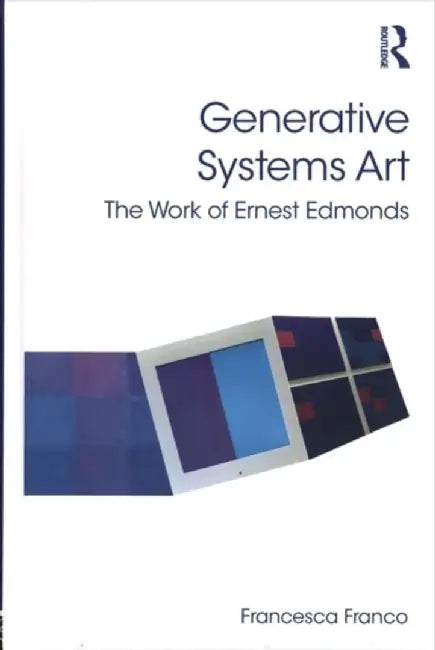 Generative Systems Art: The Work of Ernest Edmonds by Francesca Franco