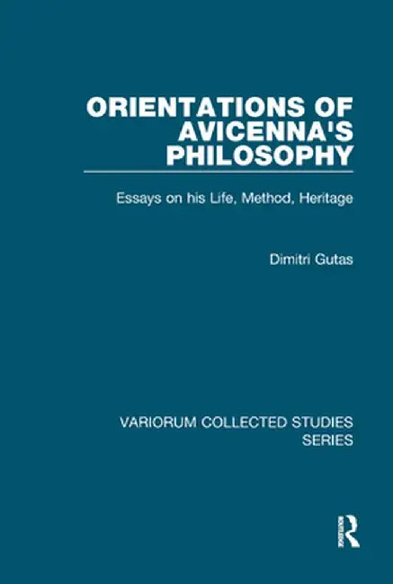 Orientations of Avicenna's Philosophy: Essays on His Life, Method, Heritage by Dimitri Gutas