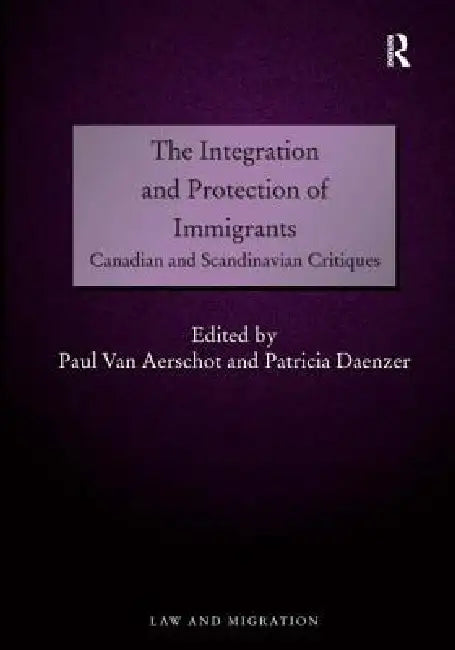 The Integration and Protection of Immigrants: Canadian and Scandinavian Critiques by Paul Van Aerschot