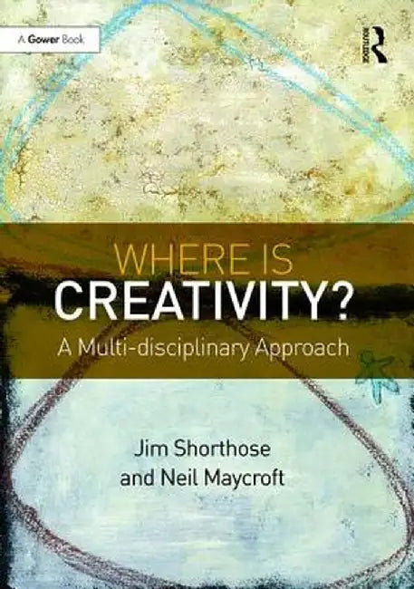 Where Is Creativity?: A Multi-Disciplinary Approach by Jim Shorthose