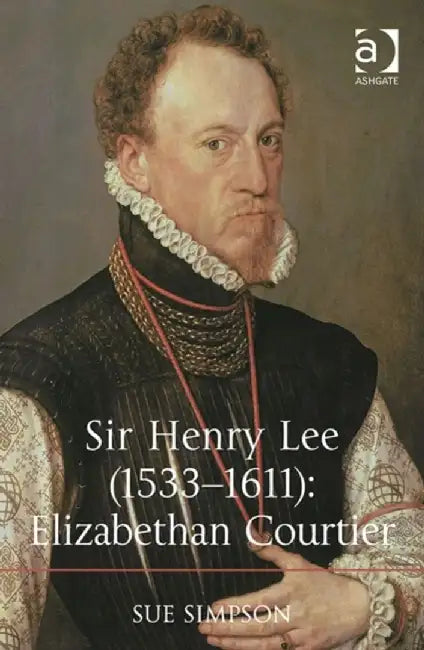 Sir Henry Lee (1533-1611): Elizabethan Courtier by Sue Simpson