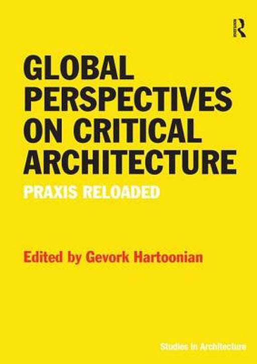 Global Perspectives on Critical Architecture: Praxis Reloaded by Gevork Hartoonian