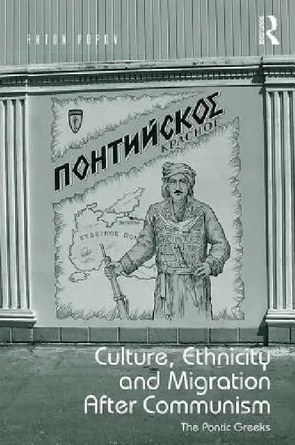 Culture, Ethnicity and Migration After Communism: The Pontic Greeks by Anton Popov