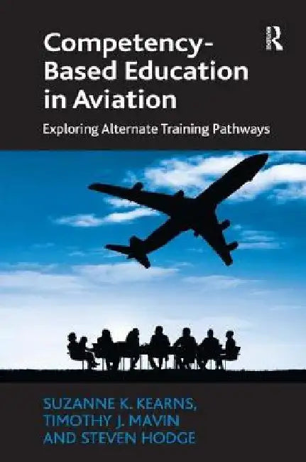 Competency-Based Education in Aviation: Exploring Alternate Training Pathways by Suzanne K. Kearns