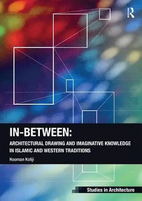 In-Between: Architectural Drawing and Imaginative Knowledge in Islamic and Western Traditions by Hooman Koliji