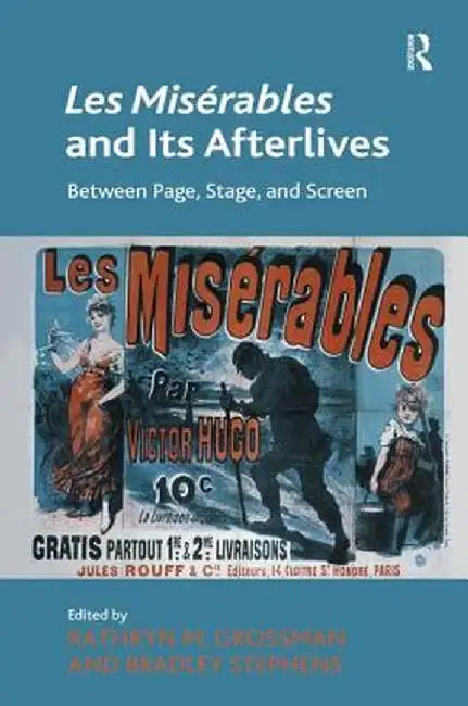 Les Misérables and Its Afterlives: Between Page, Stage, and Screen by Kathryn M. Grossman