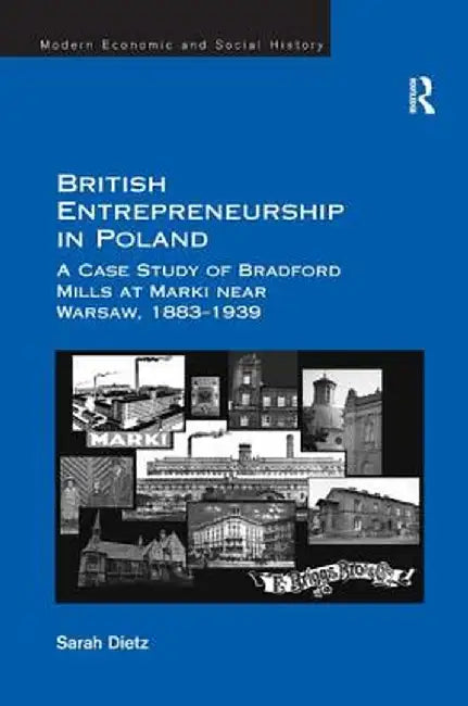 British Entrepreneurship in Poland: A Case Study of Bradford Mills at Marki Near Warsaw, 1883-1939 by Sarah Dietz