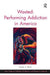 Wasted: Performing Addiction In America by Heath A. Diehl