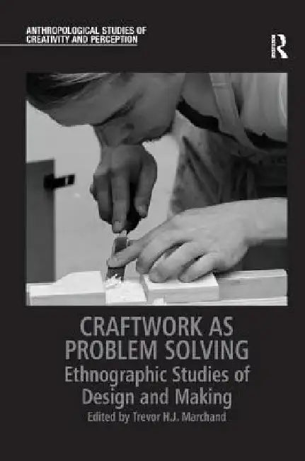 Craftwork as Problem Solving: Ethnographic Studies of Design and Making by Trevor H. J. Marchand