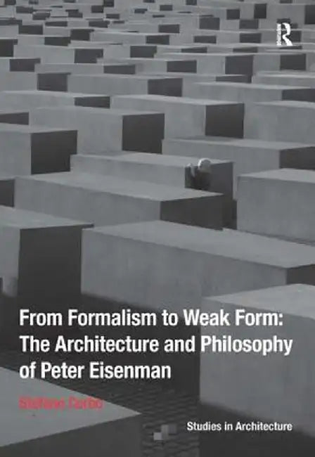 From Formalism to Weak Form: The Architecture and Philosophy of Peter Eisenman by Stefano Corbo